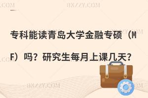 专科能读青岛大学金融专硕（MF）吗？研究生每月上课几天？