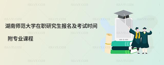 湖南師范大學(xué)在職研究生報名及考試時間 附專業(yè)課程