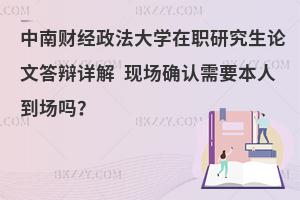 中南财经政法大学在职研究生论文答辩详解 现场确认需要本人到场吗？