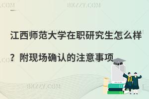 江西师范大学在职研究生怎么样？附现场确认的注意事项