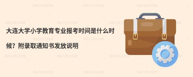 大連大學(xué)小學(xué)教育專(zhuān)業(yè)報(bào)考時(shí)間是什么時(shí)候？附錄取通知書(shū)發(fā)放說(shuō)明