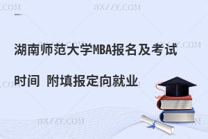 湖南师范大学MBA报名及考试时间 附填报定向就业
