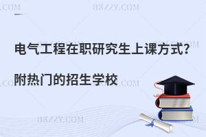 电气工程在职研究生上课方式？附热门的招生学校