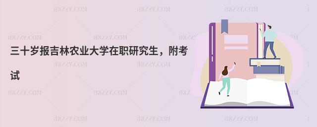 三十岁报吉林农业大学在职研究生，附考试