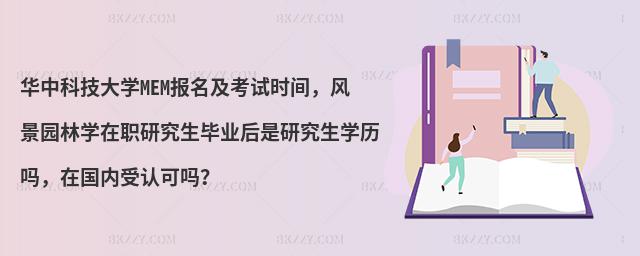 华中科技大学MEM报名及考试时间，风景园林学在职研究生毕业后是研究生学历吗，在国内受认可吗？