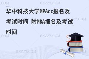 华中科技大学MPAcc报名及考试时间 附MBA报名及考试时间