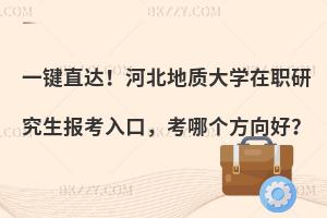 一键直达！河北地质大学在职研究生报考入口，考哪个方向好？