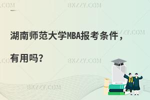 湖南师范大学MBA报考条件，有用吗？