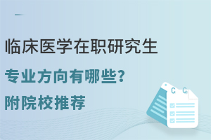 临床医学在职研究生专业方向有哪些？附院校推荐