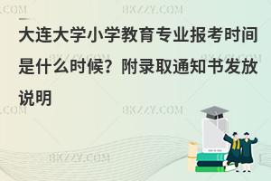 大连大学小学教育专业报考时间是什么时候？附录取通知书发放说明