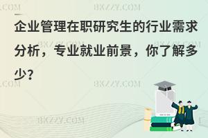 企业管理在职研究生的行业需求分析，专业就业前景，你了解多少？