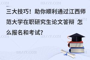 三大技巧！助你顺利通过江西师范大学在职研究生论文答辩 怎么报名和考试？