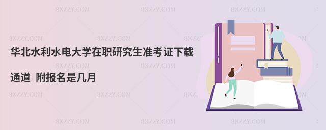 华北水利水电大学在职研究生准考证下载通道 附报名是几月