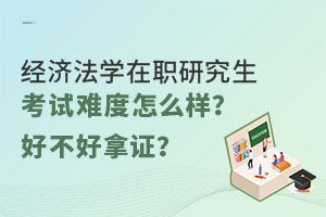 经济法学在职研究生考试难度怎么样？好不好拿证？
