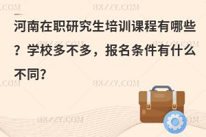 河南在职研究生培训课程有哪些？学校多不多，报名条件有什么不同？