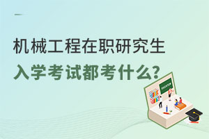 机械工程在职研究生入学考试都考什么？