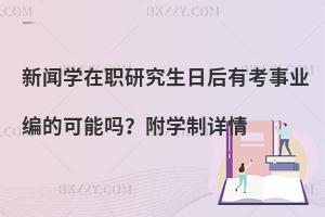 新闻学在职研究生日后有考事业编的可能吗？附学制详情