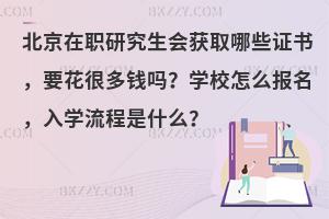 北京在职研究生会获取哪些证书，要花很多钱吗？学校怎么报名，入学流程是什么？