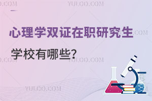 心理学双证在职研究生学校有哪些？
