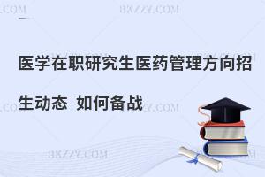 医学在职研究生医药管理方向招生动态 如何备战