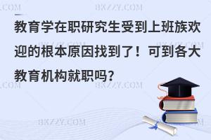 教育学在职研究生受到上班族欢迎的根本原因找到了！可到各大教育机构就职吗？