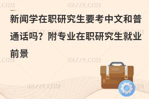新闻学在职研究生要考中文和普通话吗？附专业在职研究生就业前景