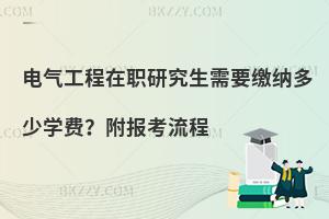 电气工程在职研究生需要缴纳多少学费？附报考流程