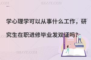 学心理学可以从事什么工作，研究生在职进修毕业发双证吗？