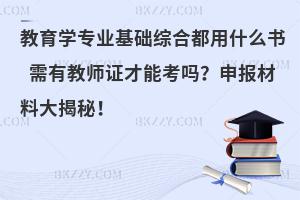 教育学专业基础综合都用什么书 需有教师证才能考吗？申报材料大揭秘！