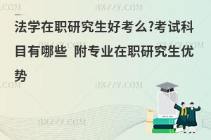 法学在职研究生好考么?考试科目有哪些 附专业在职研究生优势
