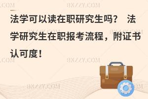 法学可以读在职研究生吗？ 法学研究生在职报考流程，附证书认可度！