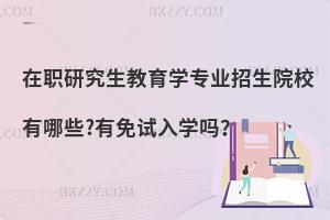 在职研究生教育学专业招生院校有哪些?有免试入学吗？