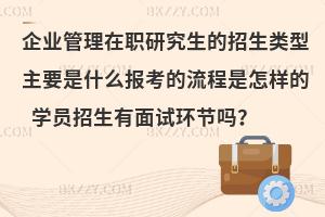企业管理在职研究生的招生类型主要是什么报考的流程是怎样的 学员招生有面试环节吗？