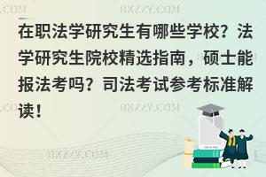 在职法学研究生有哪些学校？单证硕士能报法考吗？附司法考试参考标准解读！