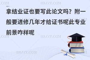 教育学在职研究生拿结业证也要写此论文吗？附一般要进修几年才给证书呢此专业前景咋样呢