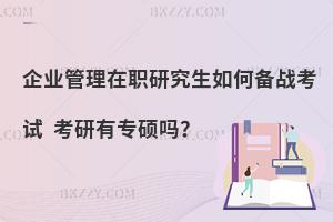 企业管理在职研究生如何备战考试 考研有专硕吗？