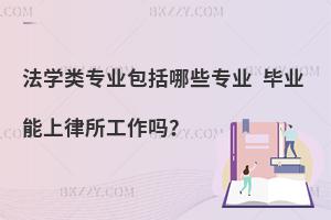 法学类专业包括哪些专业 毕业能上律所工作吗？