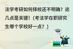法学在职研究生，哪个学校更优？考研择校不明？关键要点在此！