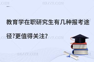 教育学在职研究生有几种报考途径?更值得关注？