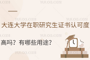 大连大学在职研究生证书认可度高吗？有哪些用途？