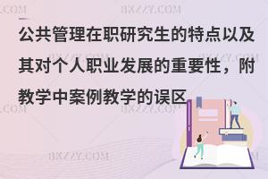 公共管理在职研究生的特点以及其对个人职业发展的重要性，附教学中案例教学的误区