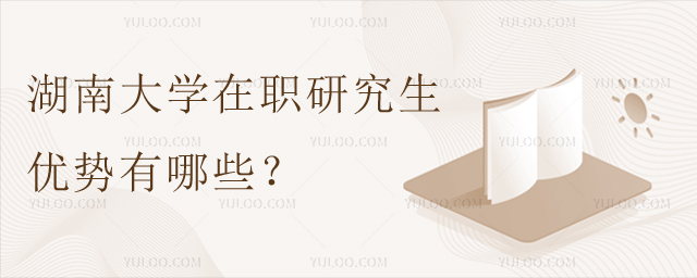 湖南大学在职研究生优势有哪些？