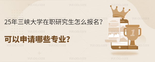 25年三峡大学在职研究生怎么报名