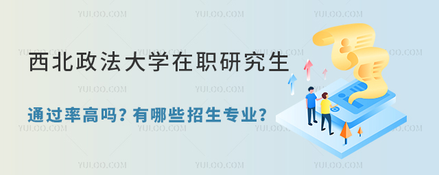 西北政法大學在職研究生通過率高嗎？有哪些招生專業(yè)？