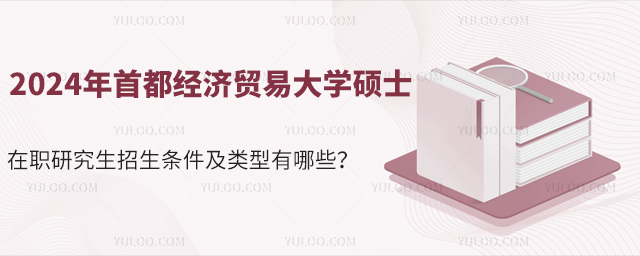 2024年首都經(jīng)濟(jì)貿(mào)易大學(xué)碩士在職研究生招生條件及類型有哪些？