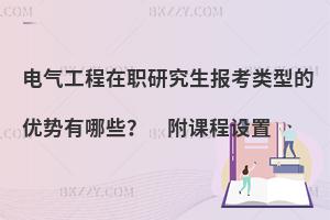 电气工程在职研究生报考类型的优势有哪些？ 附课程设置