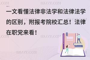 一文看懂法律非法学和法律法学的区别，附报考院校汇总！法律在职党来看！