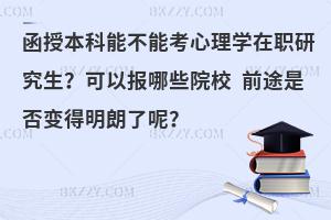 函授本科能不能考心理学在职研究生？可以报哪些院校 前途是否变得明朗了呢？