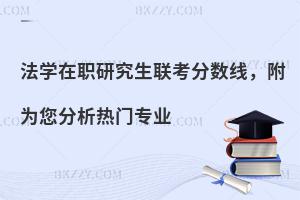 法学在职研究生联考分数线，附为您分析热门专业