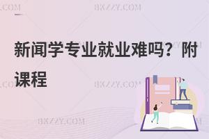 新闻学专业就业难吗？附课程
